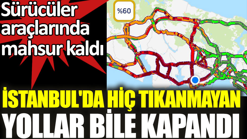 İstanbul'da hiç tıkanmayan yollar bile kapandı