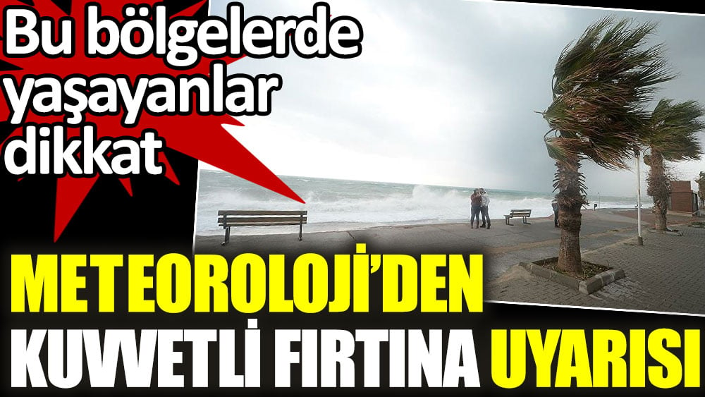 Bu bölgelerde yaşayanlar dikkat! Meteoroloji'den kritik fırtına uyarısı