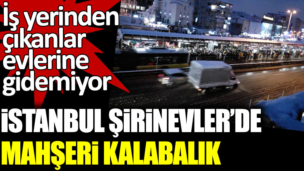 İstanbul Şirinevler'de mahşeri kalabalık. İş yerinden çıkanlar evlerine gidemiyor