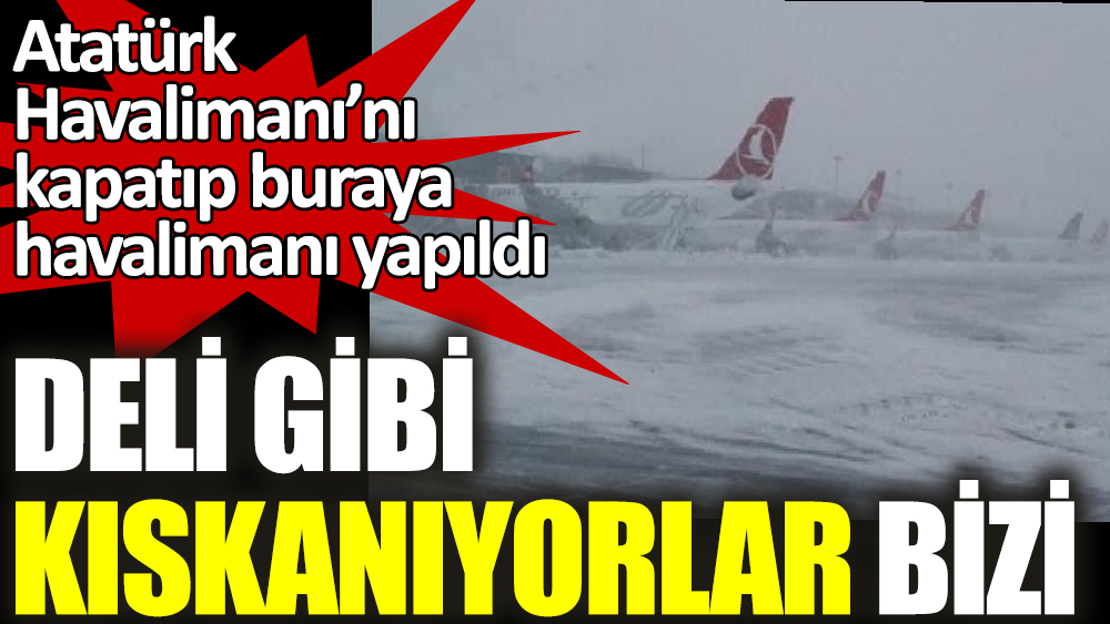 Deli gibi kıskanıyorlar bizi. Atatürk Havalimanı’nı kapatıp buraya havalimanı yapıldı