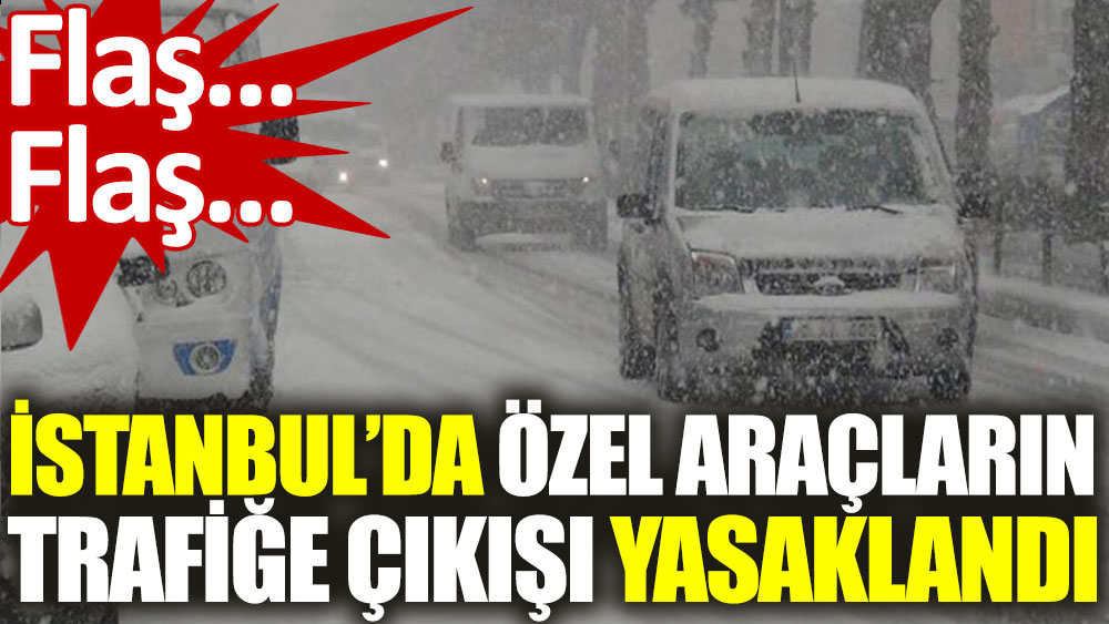 İstanbul’da özel araçların trafiğe çıkışı yasaklandı