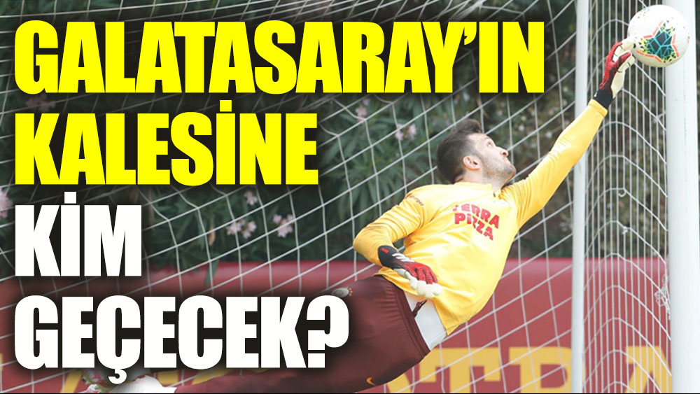 Galatasaray'da kaleye kim geçiyor?