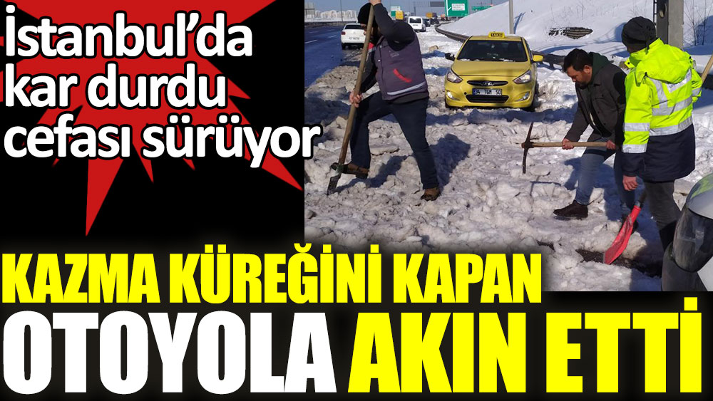 İstanbul'da kazma küreğini kapan otoyola akın etti