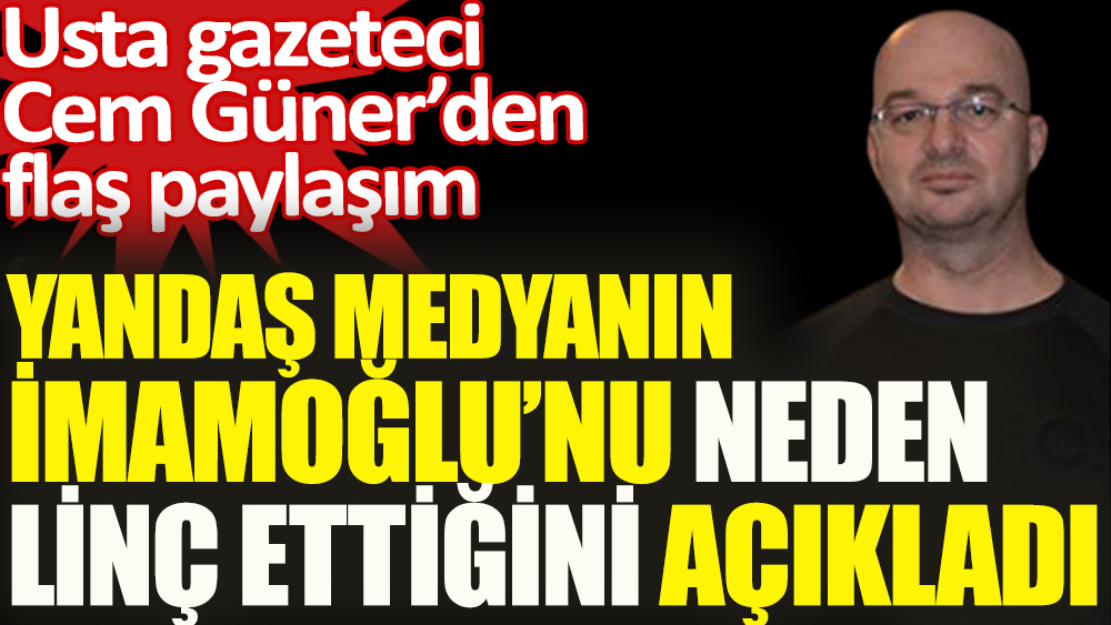 Flaş... Usta gazeteci Cem Güner yandaş medyanın İmamoğlu'nu neden linç ettiğini açıkladı