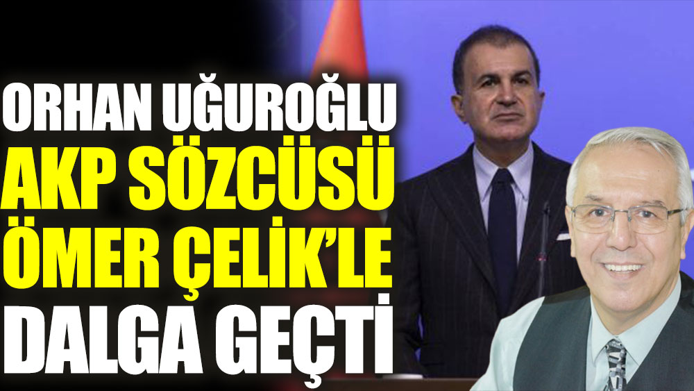 Orhan Uğuroğlu, AKP Sözcüsü Ömer Çelik'le dalga geçti