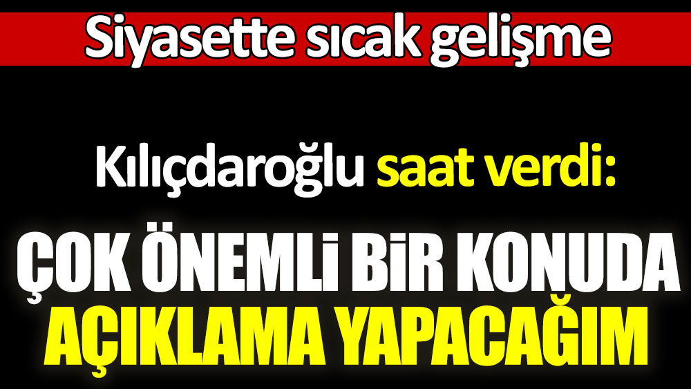 Son dakika... Kemal Kılıçdaroğlu saat verdi: Çok önemli bir konu hakkında açıklama yapacağım