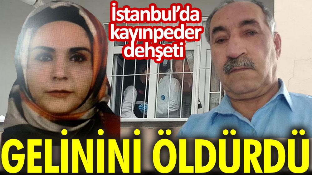 İstanbul’da kayınpeder dehşeti! Gelinini öldürdü…