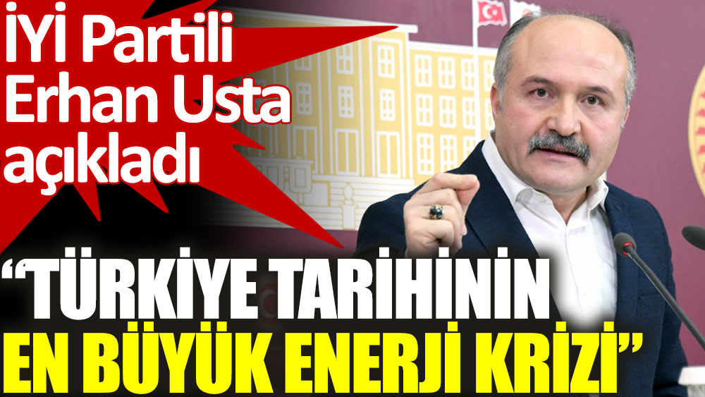 İYİ Partili Erhan Usta açıkladı. Bu yaşanan Türkiye tarihinin en büyük enerji krizi