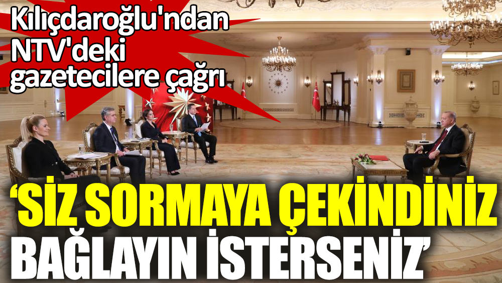 Son Dakika ... Kılıçdaroğlu'ndan NTV'deki gazetecilere çağrı ‘Siz sormaya çekindiniz, bağlayın isterseniz’