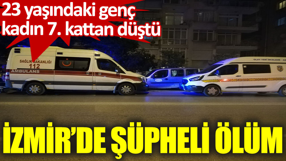 İzmir’de 7. kattan düştüğü ileri sürülen genç kadın öldü