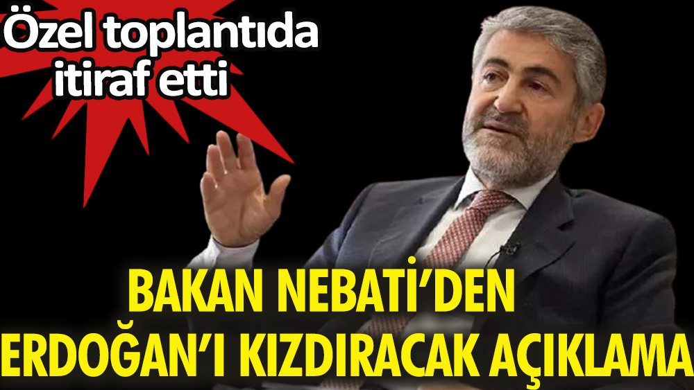 Özel toplantıda itiraf etti: Bakan Nureddin Nebati'den Erdoğan'ı yine kızdıracak açıklama