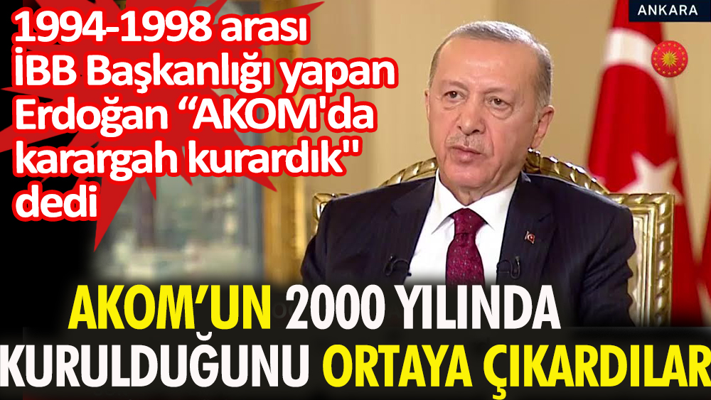 AKOM'un 2000 yılında kurulduğunu ortaya çıkardılar. Erdoğan ''İBB Başkanıyken AKOM'da karargah kurardık'' demişti