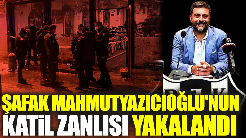 Son dakika... Şafak Mahmutyazıcıoğlu'nun katil zanlısı 2 kişi yakalandı