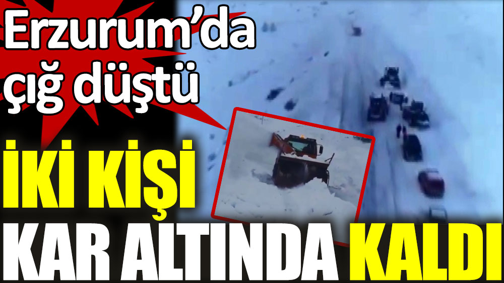 Erzurum’da çığ düştü! 2 kişi kar altında kaldı...