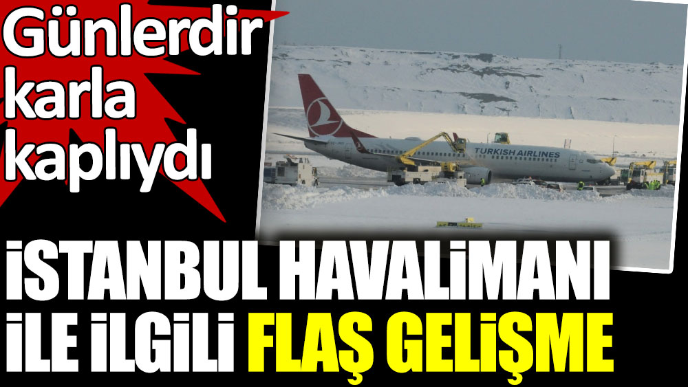 İstanbul Havalimanı ile ilgili flaş gelişme. Günlerdir karla kaplıydı