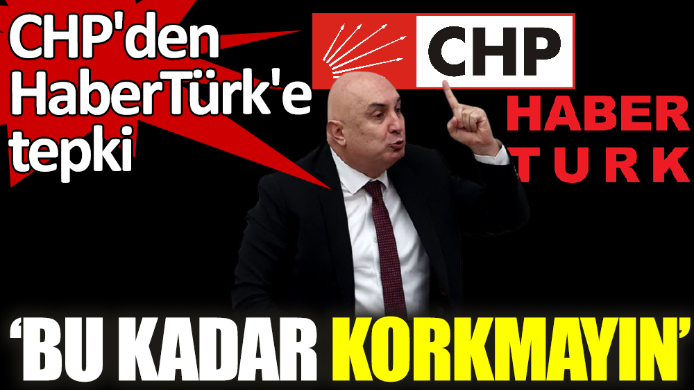 CHP'den HaberTürk'e tepki 'Gerçeklerden bu kadar korkmayın'