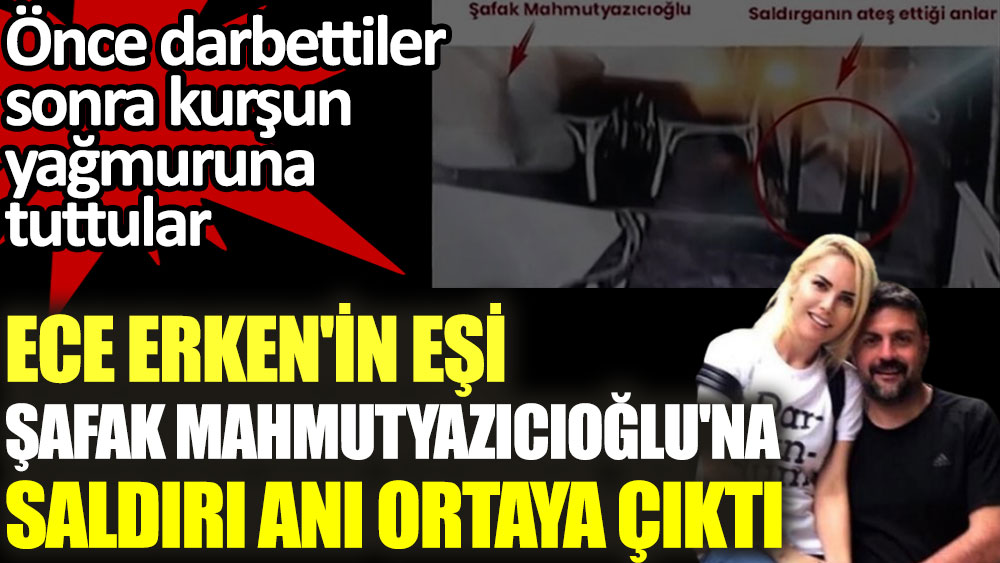 Ece Erken'in eşi Şafak Mahmutazıcıoğlu'na saldırı anı ortaya çıktı