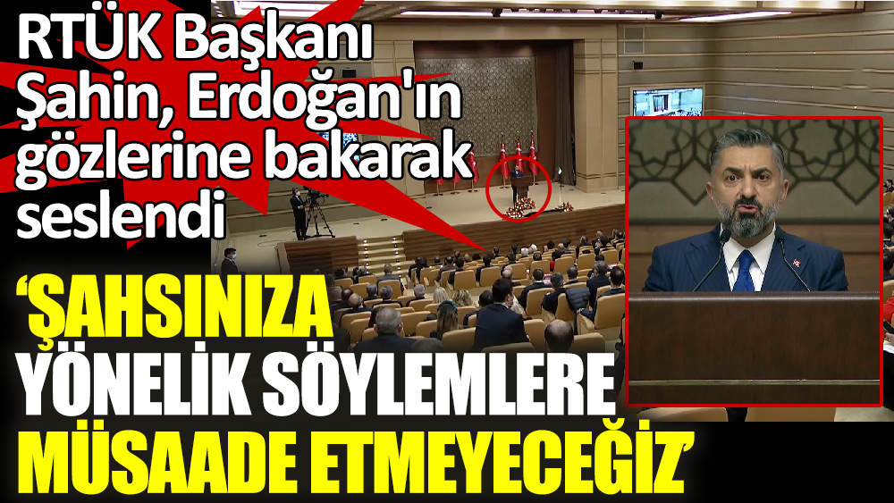 RTÜK Başkanı Şahin, Erdoğan'ın gözlerine bakarak seslendi ‘Şahsınıza yönelik söylemlere müsaade etmeyeceğiz’