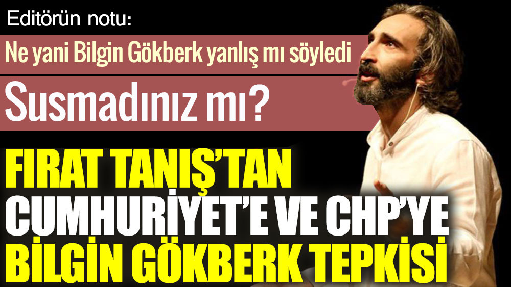Fırat Tanış'tan Bilgin Gökberk'in yazısı üzerinden Cumhuriyet'e ve CHP'ye tepki: Ne yani Bilgin Gökberk yanlış mı söyledi