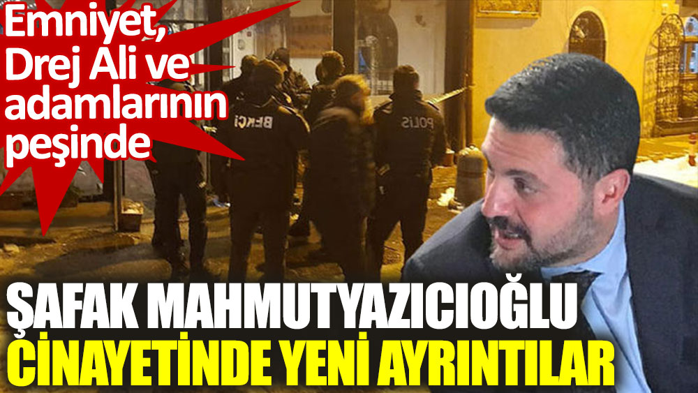 Şafak Mahmutyazıcıoğlu cinayeti: Emniyet, Drej Ali ve adamlarının peşinde