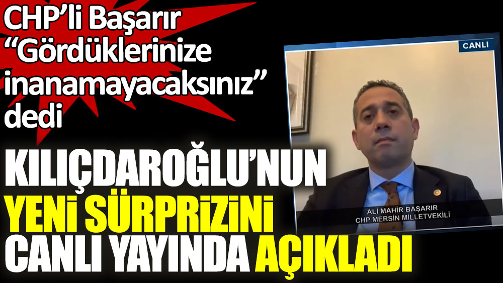 CHP Mersin Milletvekili Ali Mahir Başarır ''Gördüklerinize inanamayacaksınız'' dedi! Kılıçdaroğlu'nun yeni sürprizini canlı yayında açıkladı