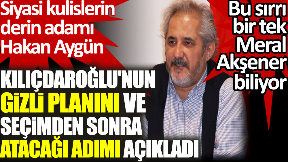 Siyasi kulislerin derin adamı Hakan Aygün Kılıçdaroğlu'nun gizli planını ve seçimden sonra atacağı adımı açıkladı