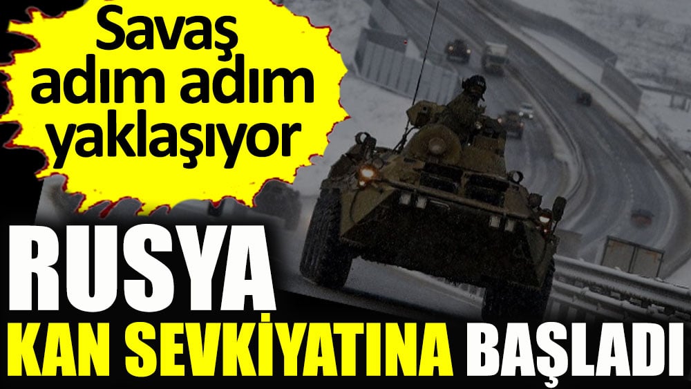 Savaş adım adım yaklaşıyor! Rusya kan sevkiyatına başladı