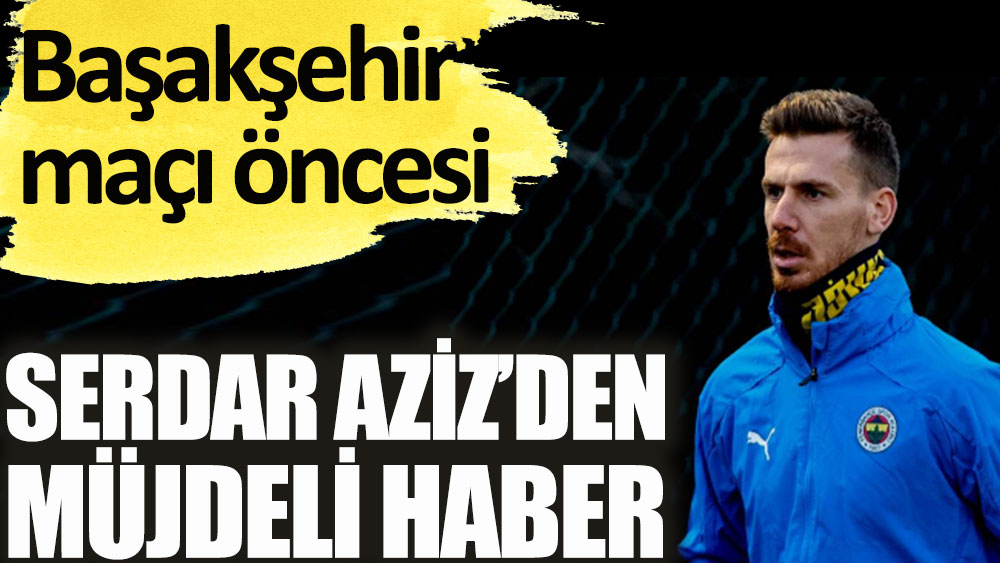 Fenerbahçe'ye Serdar Aziz'den müjdeli haber