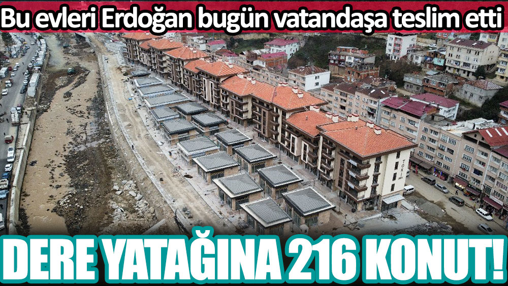 Dere yatağına tam 216 ev! Cumhurbaşkanı Erdoğan bugün vatandaşa teslim etti