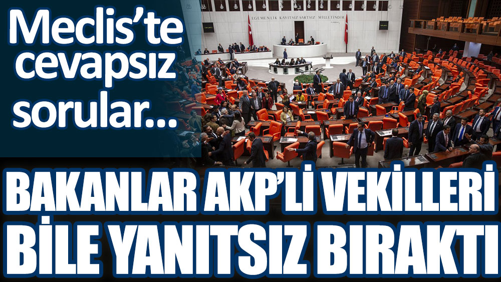 Meclis'te cevapsız sorular. Bakanlar AKP'li vekilleri bile yanıtsız bıraktı
