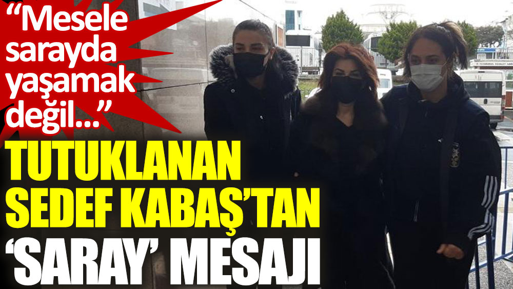 Tutuklanan Sedef Kabaş’tan ‘Saray’ mesajı