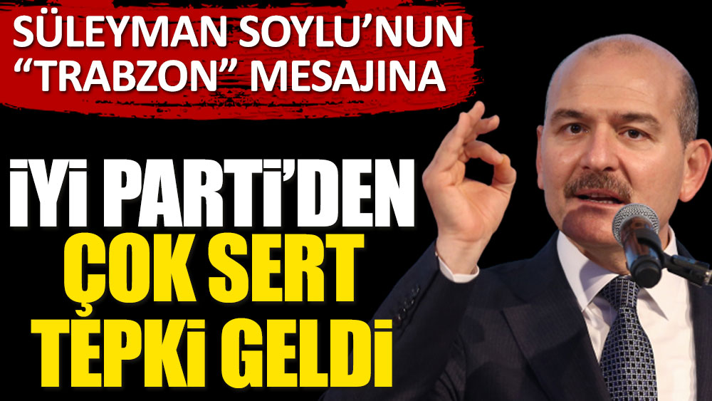 Son dakika... Süleyman Soylu'nun Trabzon mesajına İYİ Parti'den çok sert tepki geldi