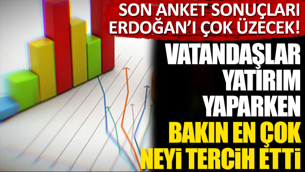 Son anket sonuçları Erdoğan'ı çok üzecek! Vatandaşlar yatırım yaparken bakın en çok neyi tercih etti