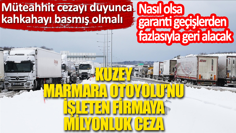 Nasıl olsa garanti geçişlerden fazlasıyla geri alacak. Kar yağışıyla kısmen kapanan Kuzey Marmara Otoyolu'nun işletmecisine 6,8 milyon lira ceza