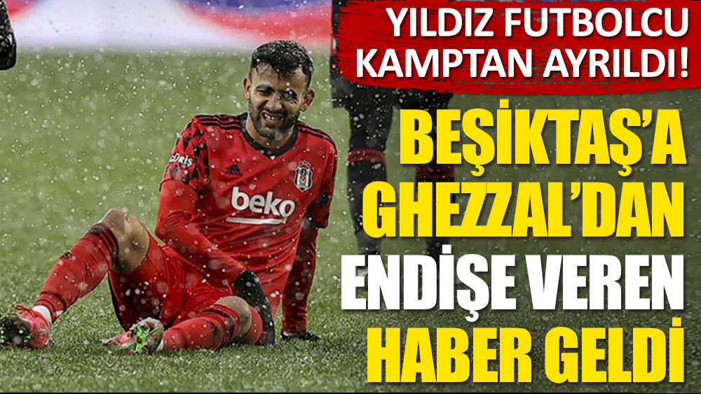 Beşiktaş'ta Ghezzal şoku: Takımdan ayrıldı