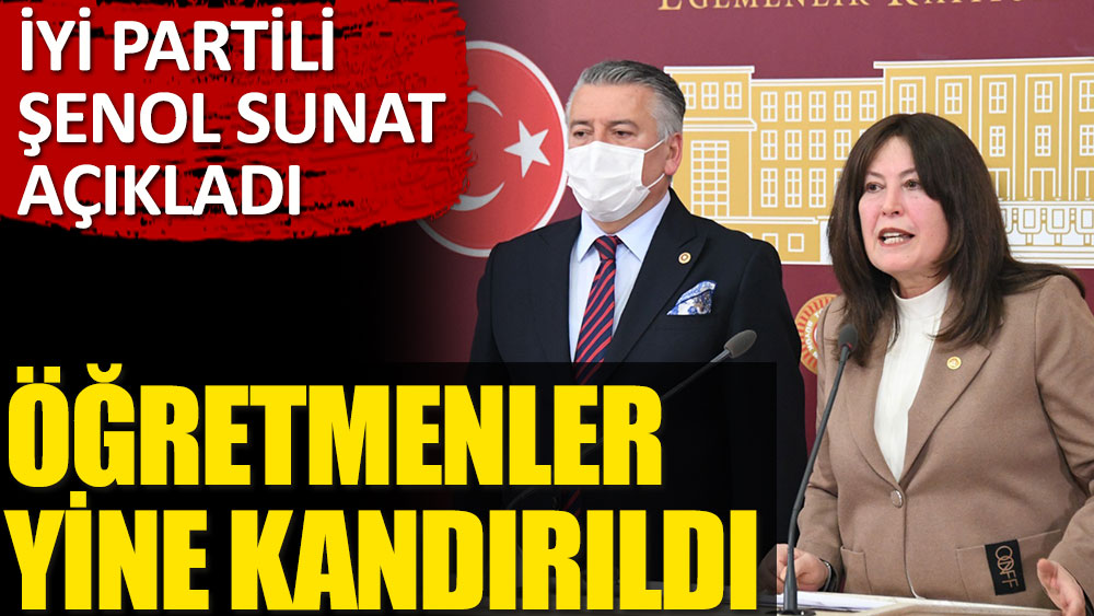 İYİ Partili Şenol Sunat açıkladı: Öğretmenler yine kandırıldı