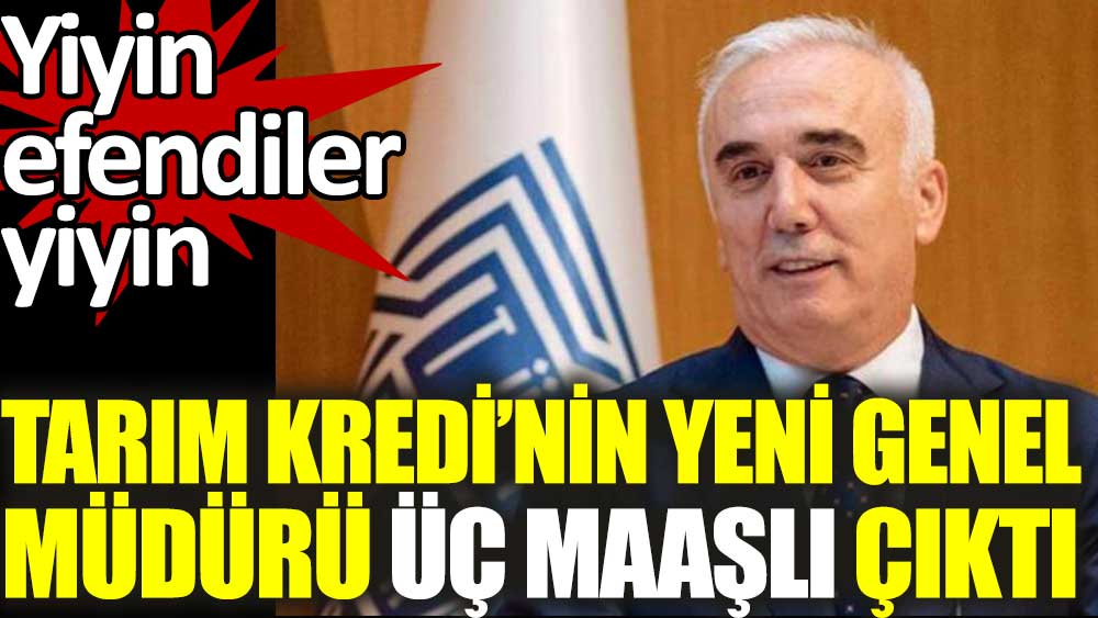 Tarım Kredi'nin Yeni Genel Müdürü üç maaşlı çıktı