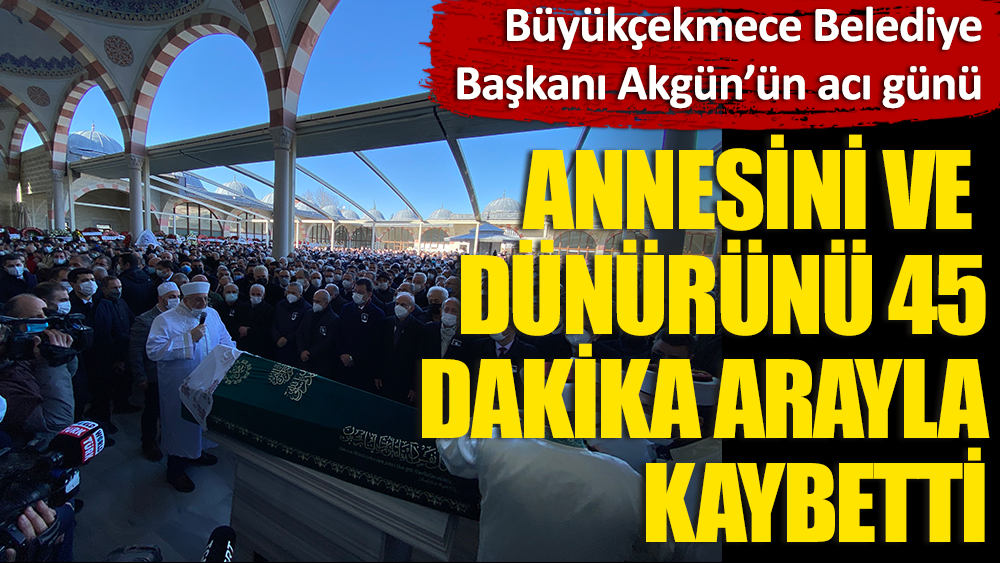 Büyükçekmece Belediye Başkanı Akgün'ün acı günü