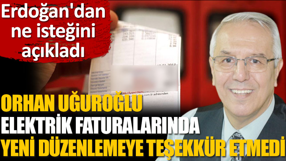 Orhan Uğuroğlu, elektrik faturalarındaki yeni düzenlemeye teşekkür etmedi. Erdoğan'dan ne istediğini açıkladı