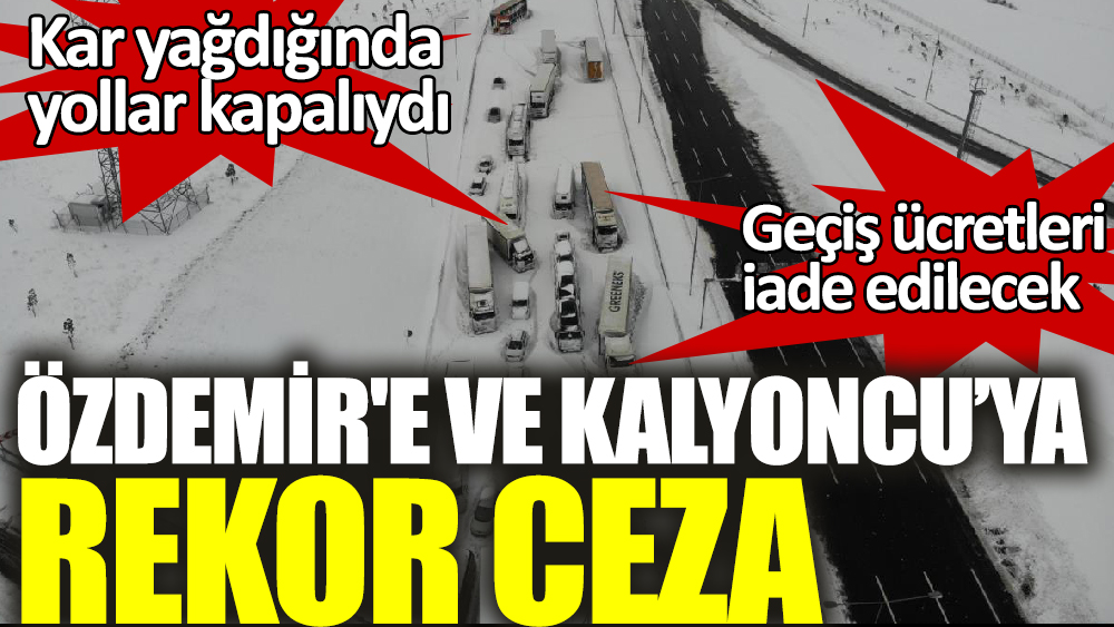 Kar yağdığında yollar kapalıydı 'Özdemir'e ve Kalyoncu’ya rekor ceza' 'Geçiş ücretleri iade edilecek'