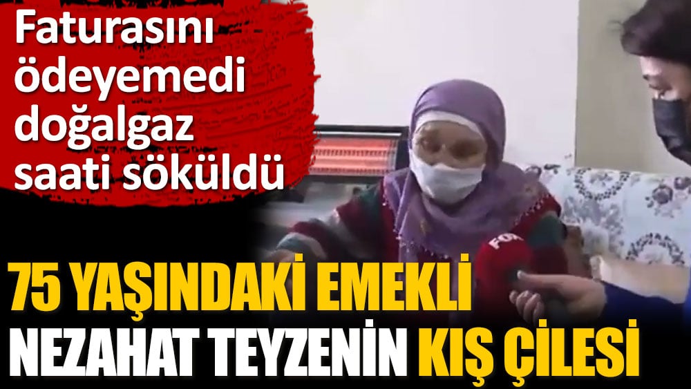 Faturasını ödeyemedi doğalgaz saati söküldü. 75 yaşındaki emekli Nezahat teyzenin kış çilesi...