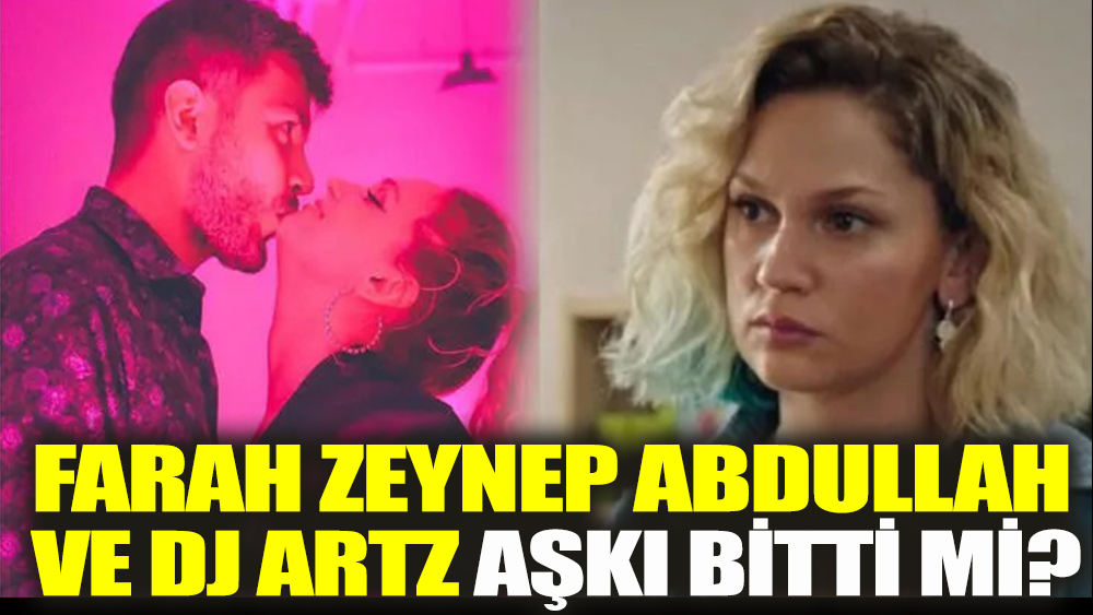 Farah Zeynep Abdullah ve DJ Artz aşkı bitti mi?