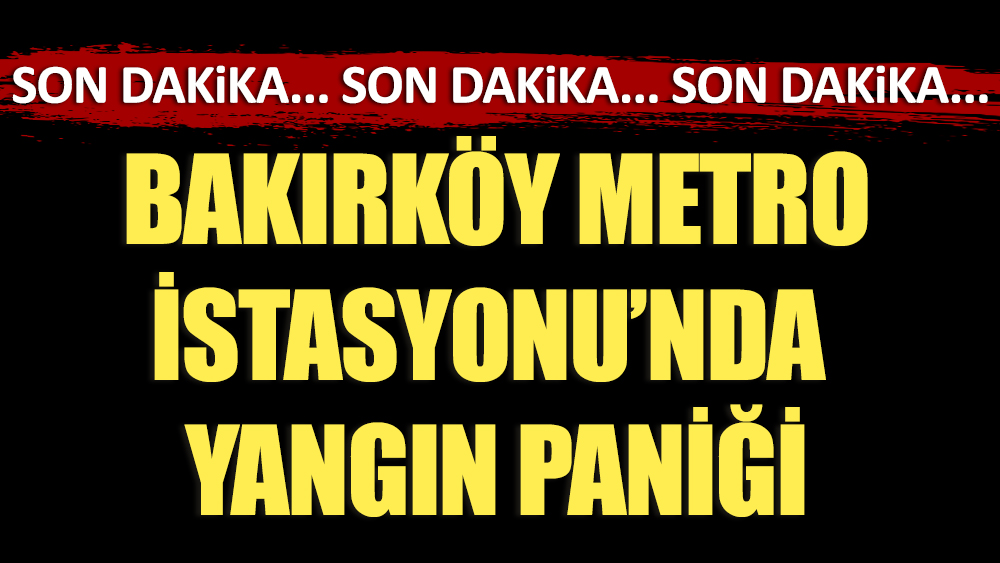 Bakırköy Metro İstasyonu'nda yangın  paniği