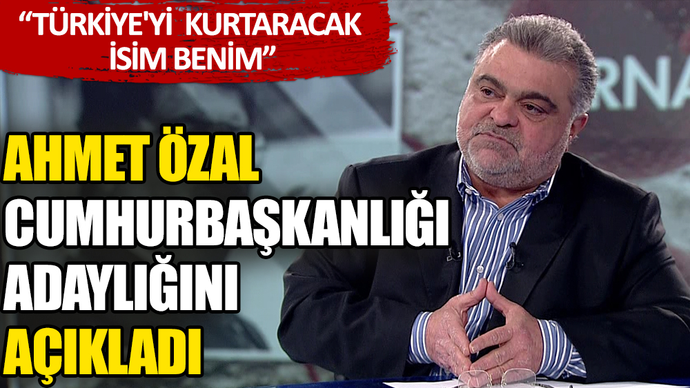 Ahmet Özal Cumhurbaşkanlığına aday olduğunu açıkladı