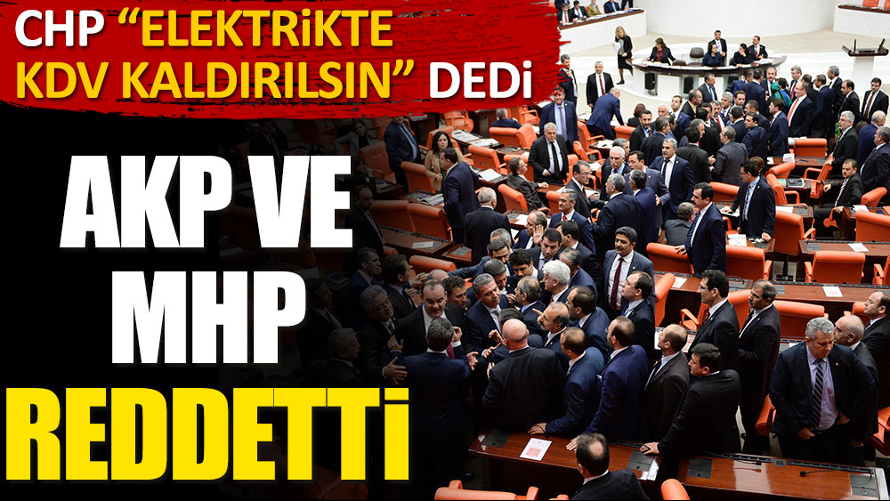 CHP elektrikte KDV kaldırılsın dedi. AKP ve MHP reddetti