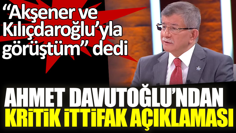 “Akşener ve  Kılıçdaroğlu’yla görüştüm” dedi! Ahmet Davutoğlu'ndan canlı yayında kritik ittifak açıklaması