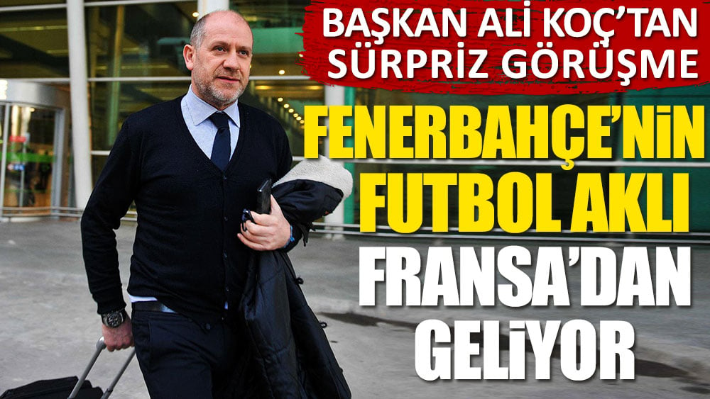 Fenerbahçe'nin futbol aklı Fransa'dan geliyor