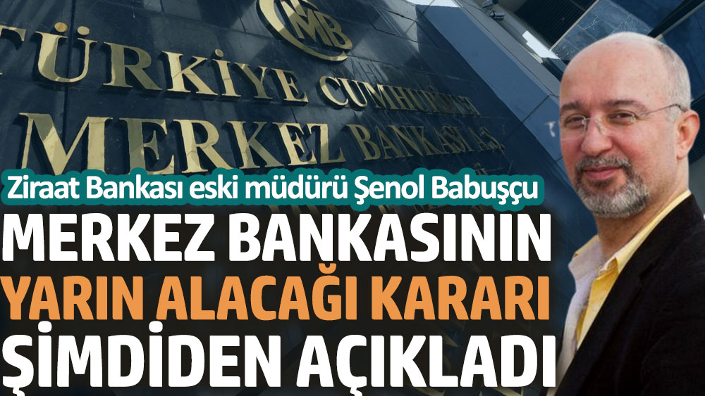 Ziraat Bankası eski müdürü Şenol Babuşçu Merkez Bankasının yarın alacağı kararı şimdiden açıkladı
