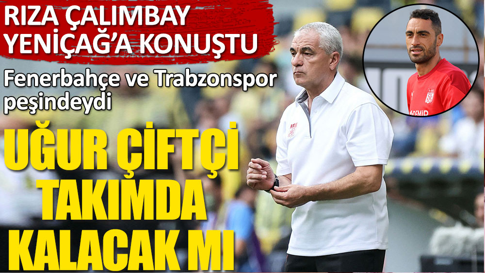 Flaş... Flaş... Rıza Çalımbay'dan Uğur Çiftçi açıklaması! Fenerbahçe'ye gidecek mi