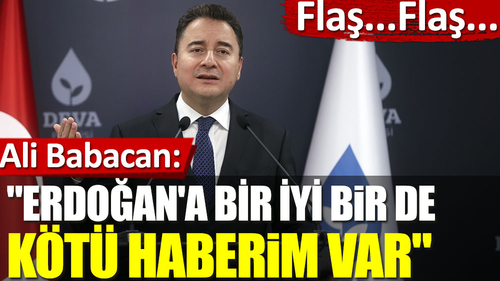 Ali Babacan: Sayın Erdoğan'a bir iyi bir de kötü haberim var!